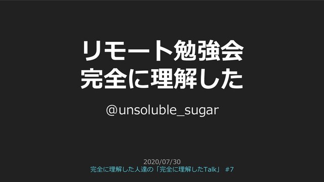 リモート勉強会
完全に理解した
@unsoluble_sugar
2020/07/30
完全に理解した人達の「完全に理解したTalk」 #7
