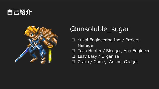 自己紹介
@unsoluble_sugar
❏ Yukai Engineering Inc. / Project
Manager
❏ Tech Hunter / Blogger, App Engineer
❏ Easy Easy / Organizer
❏ Otaku / Game, Anime, Gadget
