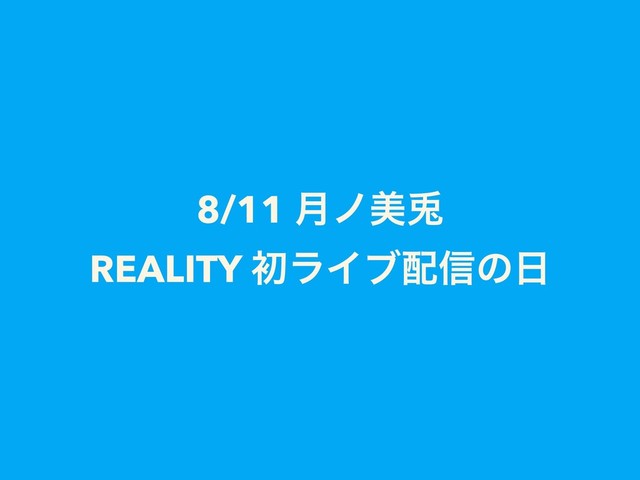 8/11 ݄ϊඒ㙽
REALITY ॳϥΠϒ഑৴ͷ೔
