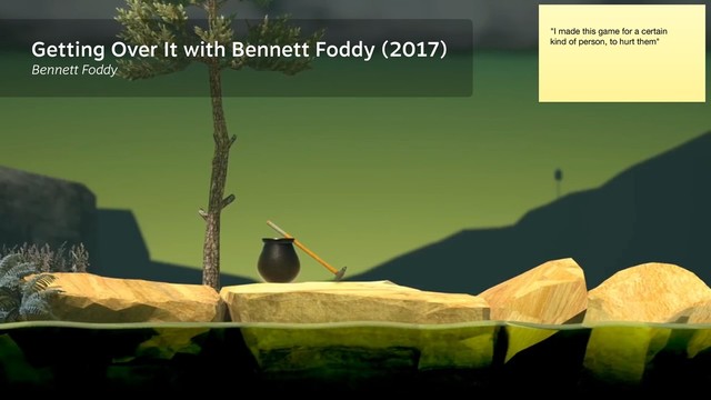 Getting Over It with Bennett Foddy (2017)
Bennett Foddy
"I made this game for a certain

kind of person, to hurt them"
