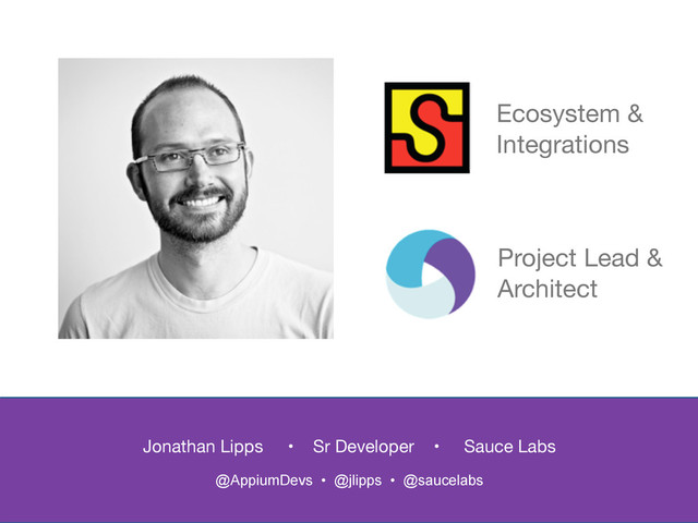 Jonathan Lipps • Sr Developer • Sauce Labs
@AppiumDevs • @jlipps • @saucelabs
Ecosystem &
Integrations
Project Lead &
Architect
