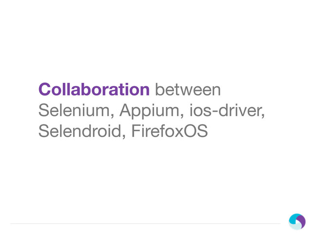 Collaboration between
Selenium, Appium, ios-driver,
Selendroid, FirefoxOS
