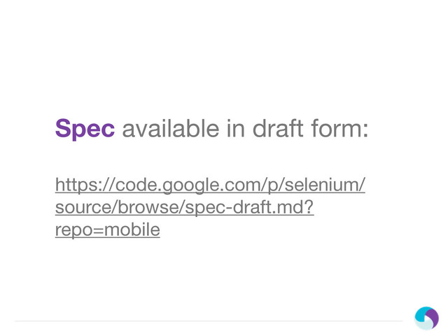 Spec available in draft form:
https://code.google.com/p/selenium/
source/browse/spec-draft.md?
repo=mobile
