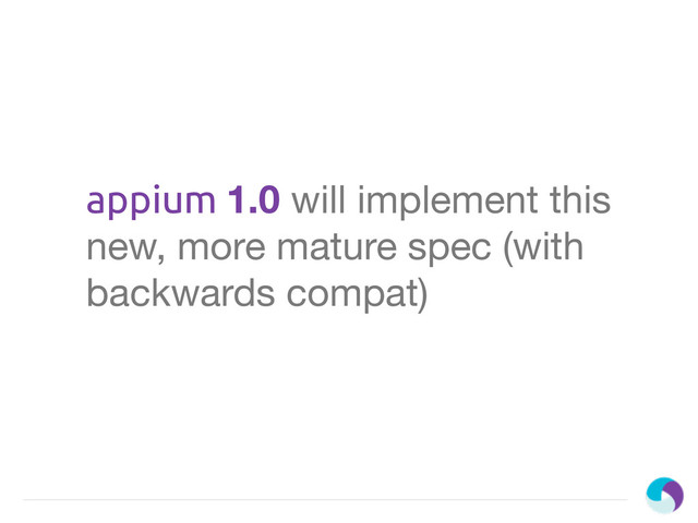 appium 1.0 will implement this
new, more mature spec (with
backwards compat)
