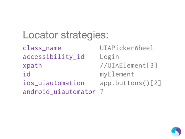 Locator strategies:
class_name UIAPickerWheel
accessibility_id Login
xpath //UIAElement[3]
id myElement
ios_uiautomation app.buttons()[2]
android_uiautomator ?
