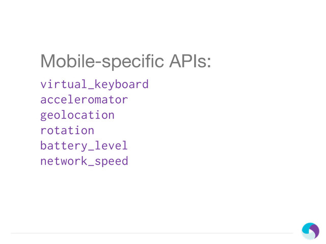 Mobile-speciﬁc APIs:
virtual_keyboard
acceleromator
geolocation
rotation
battery_level
network_speed
