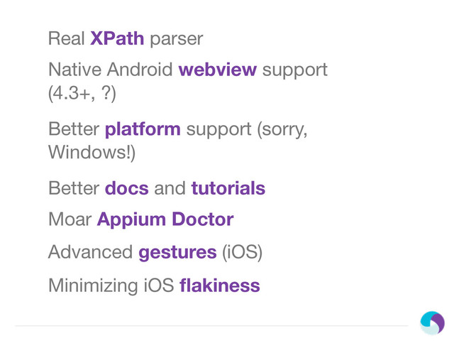 Real XPath parser
Native Android webview support
(4.3+, ?)
Better platform support (sorry,
Windows!)
Better docs and tutorials
Moar Appium Doctor
Advanced gestures (iOS)
Minimizing iOS ﬂakiness
