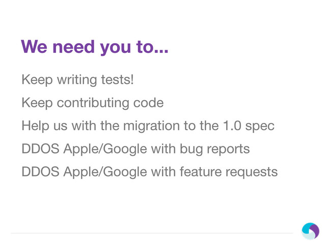 We need you to...
Keep writing tests!
Keep contributing code
Help us with the migration to the 1.0 spec
DDOS Apple/Google with bug reports
DDOS Apple/Google with feature requests
