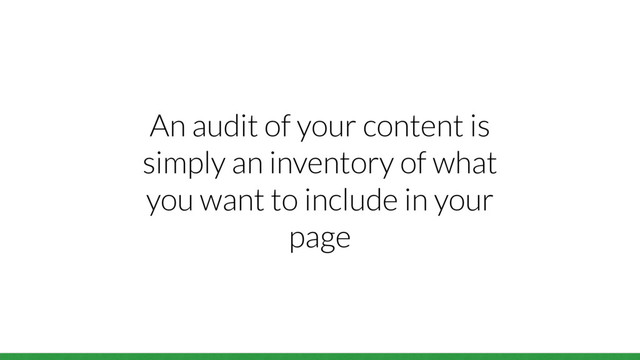 An audit of your content is
simply an inventory of what
you want to include in your
page
