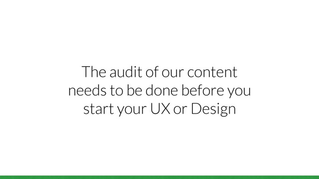 The audit of our content
needs to be done before you
start your UX or Design
