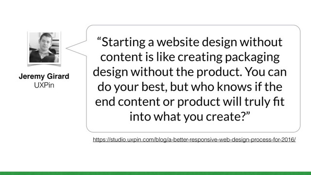 Jeremy Girard
UXPin
“Starting a website design without
content is like creating packaging
design without the product. You can
do your best, but who knows if the
end content or product will truly ﬁt
into what you create?”
https://studio.uxpin.com/blog/a-better-responsive-web-design-process-for-2016/
