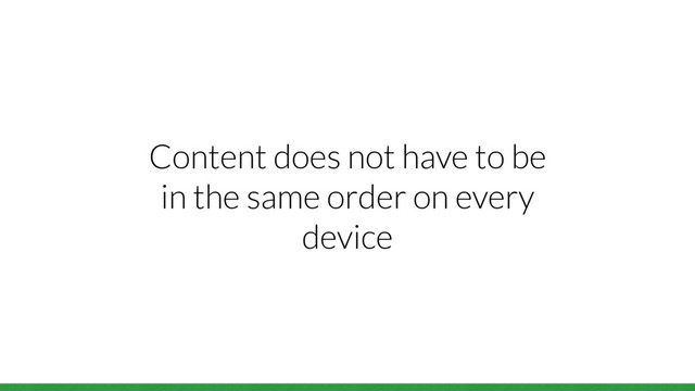 Content does not have to be
in the same order on every
device
