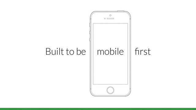 Built to be mobile ﬁrst
