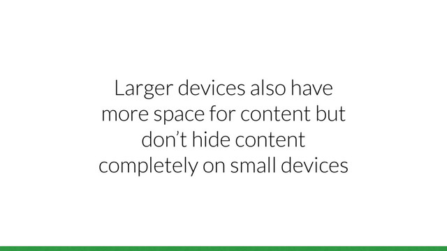 Larger devices also have
more space for content but
don’t hide content
completely on small devices
