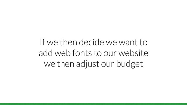 If we then decide we want to
add web fonts to our website
we then adjust our budget
