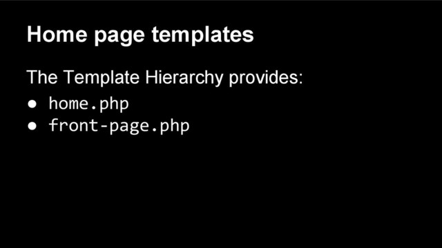 Home page templates
The Template Hierarchy provides:
● home.php
● front-page.php

