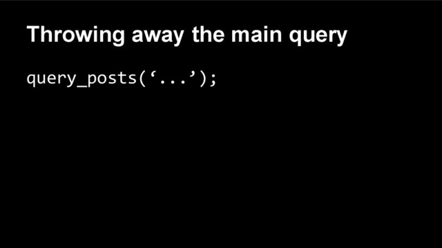 Throwing away the main query
query_posts(‘...’);
