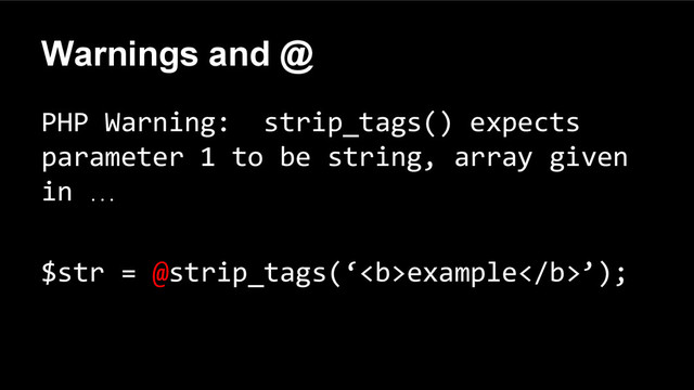 Warnings and @
PHP Warning: strip_tags() expects
parameter 1 to be string, array given
in …
$str = @strip_tags(‘<b>example</b>’);
