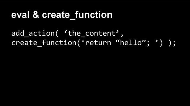 eval & create_function
add_action( ‘the_content’,
create_function(‘return “hello”; ’) );
