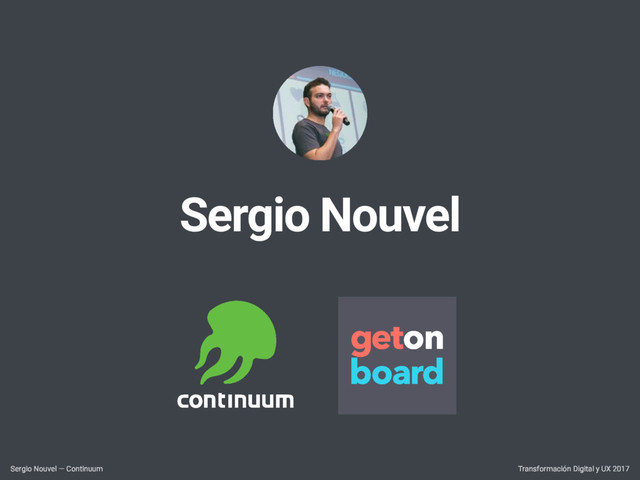 Transformación Digital y UX 2017
Sergio Nouvel — Continuum
Sergio Nouvel
