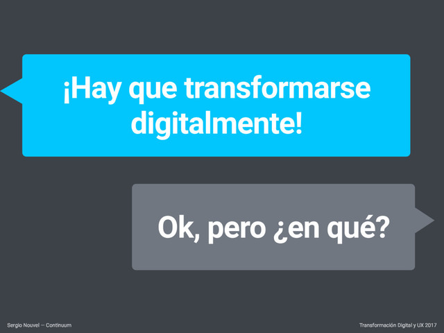 Transformación Digital y UX 2017
Sergio Nouvel — Continuum
¡Hay que transformarse
digitalmente!
Ok, pero ¿en qué?
