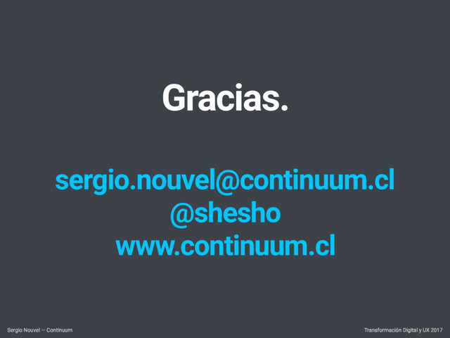 Gracias.
sergio.nouvel@continuum.cl
@shesho
www.continuum.cl
Transformación Digital y UX 2017
Sergio Nouvel — Continuum
