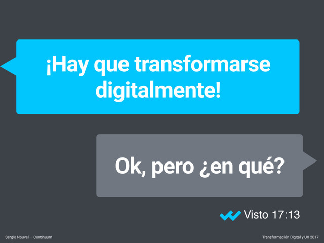Transformación Digital y UX 2017
Sergio Nouvel — Continuum
¡Hay que transformarse
digitalmente!
Ok, pero ¿en qué?
Visto 17:13

