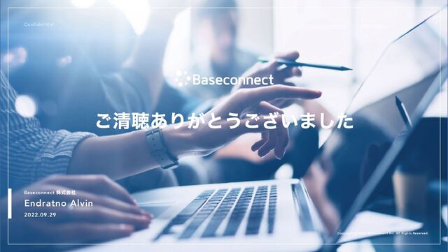 Baseconnect
株式会社
Endratno Alvin
2022.09.29
Copyright © 2022 Baseconnect Inc. All Rights Reserved.
Confidential
ご清聴ありがとうございました

