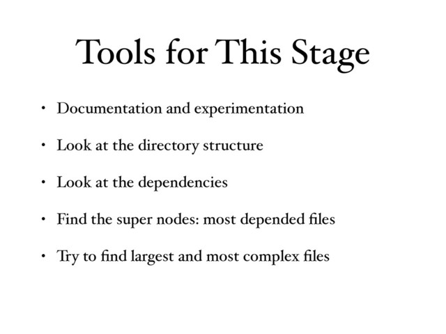 Tools for This Stage
• Documentation and experimentation
• Look at the directory structure
• Look at the dependencies
• Find the super nodes: most depended ﬁles
• Try to ﬁnd largest and most complex ﬁles
