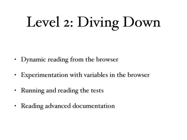 Level 2: Diving Down
• Dynamic reading from the browser
• Experimentation with variables in the browser
• Running and reading the tests
• Reading advanced documentation
