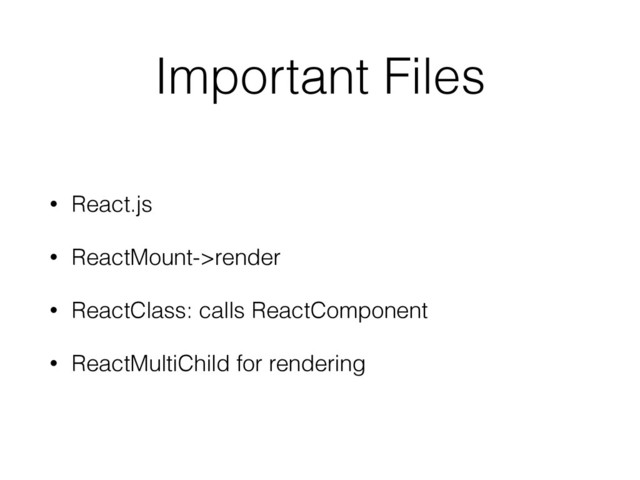 Important Files
• React.js
• ReactMount->render
• ReactClass: calls ReactComponent
• ReactMultiChild for rendering
