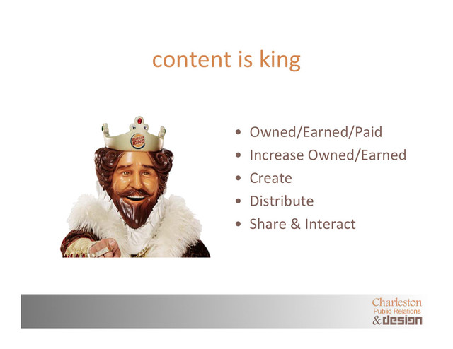 content is king
• Owned/Earned/Paid
• Increase Owned/Earned
• Create
• Distribute
• Share & Interact

