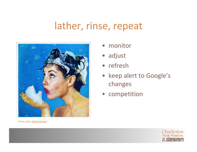 lather, rinse, repeat
• monitor
• adjust
• refresh
• keep alert to Google’s
changes
• competition
Photo credit: 1950sUnlimited
