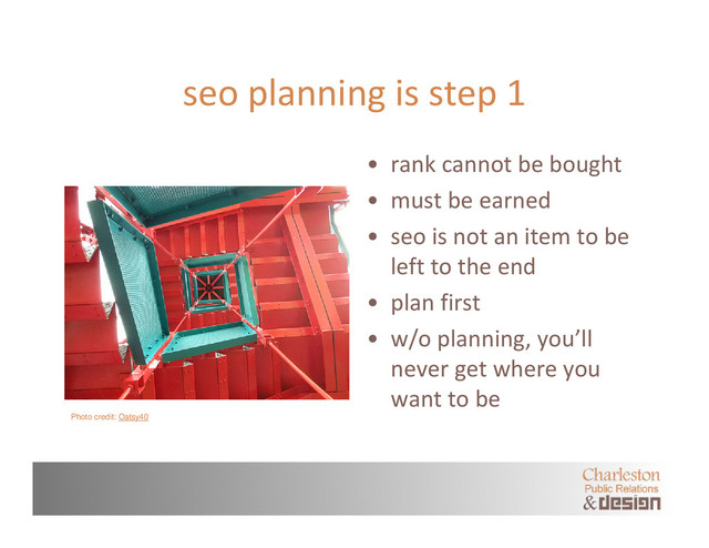 seo planning is step 1
• rank cannot be bought
• must be earned
• seo is not an item to be
left to the end
• plan first
• w/o planning, you’ll
never get where you
want to be
Photo credit: Oatsy40
