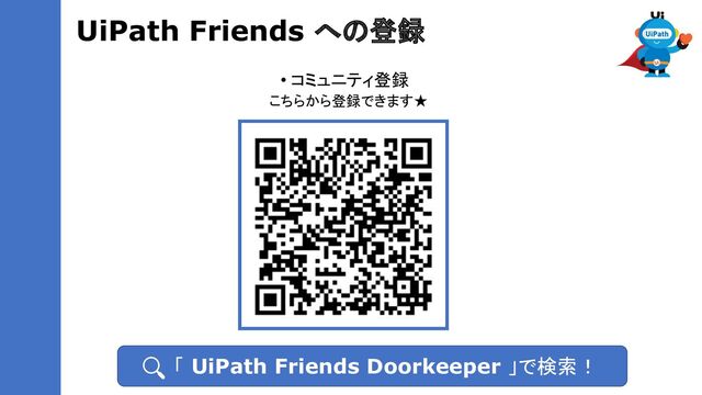 UiPath Friends への登録
• コミュニティ登録
こちらから登録できます★
　　「 UiPath Friends Doorkeeper 」で検索！
