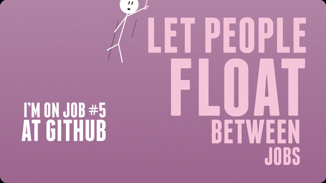 LET PEOPLE
FLOAT
BETWEEN
JOBS
I’M ON JOB #5
AT GITHUB
