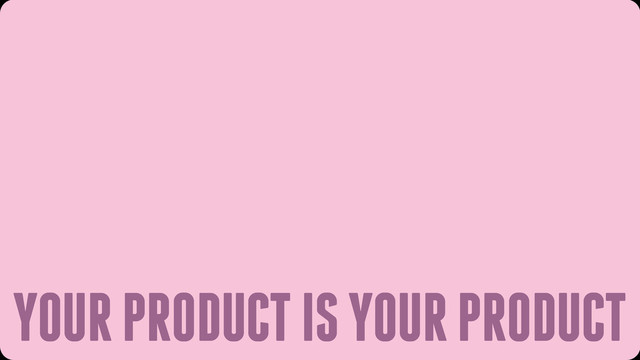 YOUR PRODUCT IS YOUR PRODUCT
