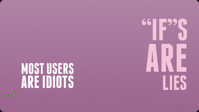 “IF”S
ARE
LIES
$ $
$
MOST USERS
ARE IDIOTS
