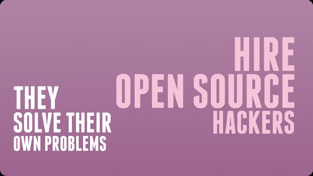 HIRE
HACKERS
OPEN SOURCE
SOLVE THEIR
THEY
OWN PROBLEMS
