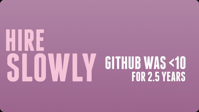 HIRE
SLOWLY GITHUB WAS <10
FOR 2.5 YEARS

