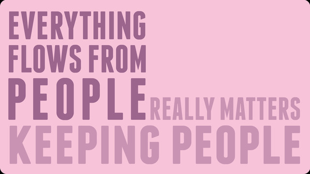 keeping people
REALLY MATTERS
EVERYTHING
FLOWS FROM
PEOPLE
