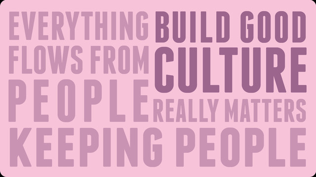 keeping people
REALLY MATTERS
EVERYTHING
FLOWS FROM
PEOPLE
BUILD GOOD
CULTURE
