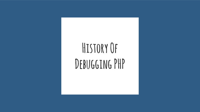 History Of
Debugging PHP
