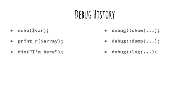 Debug History
● echo($var);
● print_r($array);
● die("I'm here");
● debug::show(...);
● debug::dump(...);
● debug::log(...);
