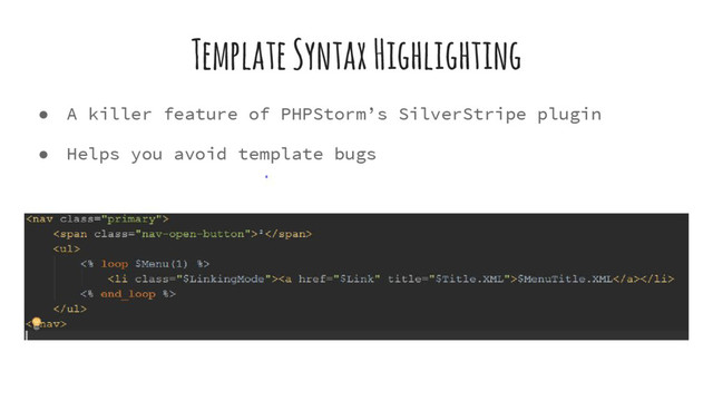 Template Syntax Highlighting
● A killer feature of PHPStorm’s SilverStripe plugin
● Helps you avoid template bugs

