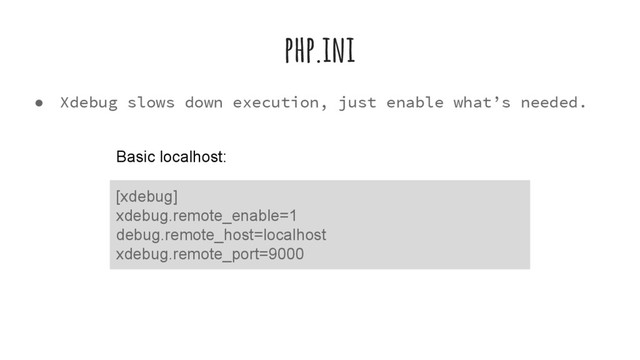 php.ini
● Xdebug slows down execution, just enable what’s needed.
[xdebug]
xdebug.remote_enable=1
debug.remote_host=localhost
xdebug.remote_port=9000
Basic localhost:
