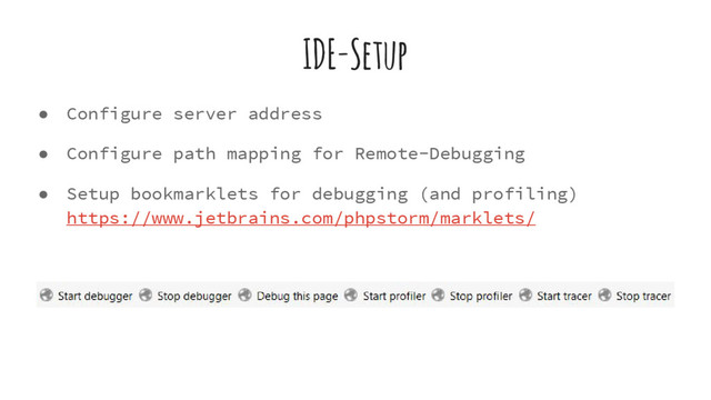 ● Configure server address
● Configure path mapping for Remote-Debugging
● Setup bookmarklets for debugging (and profiling)
https://www.jetbrains.com/phpstorm/marklets/
IDE-Setup
