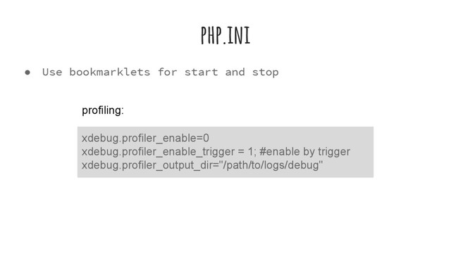 ● Use bookmarklets for start and stop
php.ini
xdebug.profiler_enable=0
xdebug.profiler_enable_trigger = 1; #enable by trigger
xdebug.profiler_output_dir="/path/to/logs/debug"
profiling:
