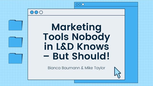 Marketing
Tools Nobody
in L&D Knows
– But Should!
Bianca Baumann & Mike Taylor
