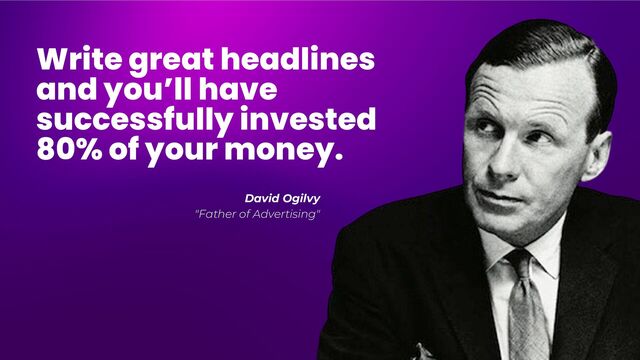 Write great headlines
and you’ll have
successfully invested
80% of your money.
David Ogilvy
"Father of Advertising"
